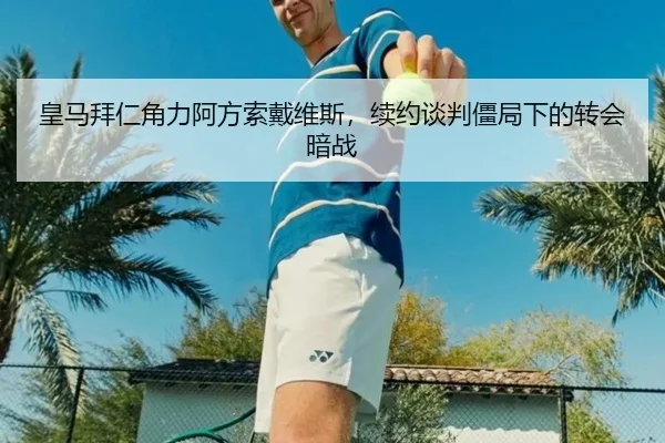 皇马拜仁角力阿方索戴维斯，续约谈判僵局下的转会暗战