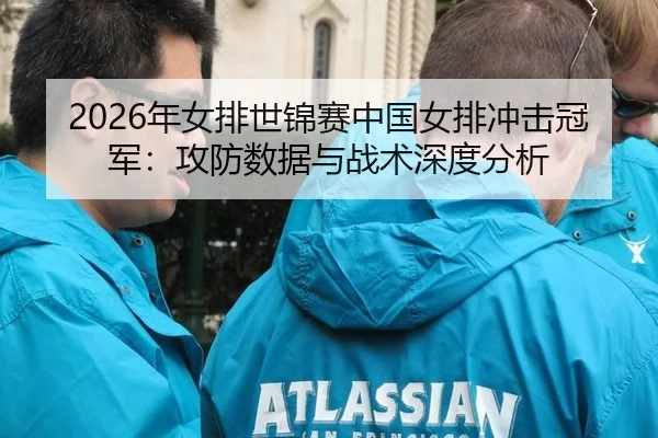 2026年女排世锦赛中国女排冲击冠军：攻防数据与战术深度分析